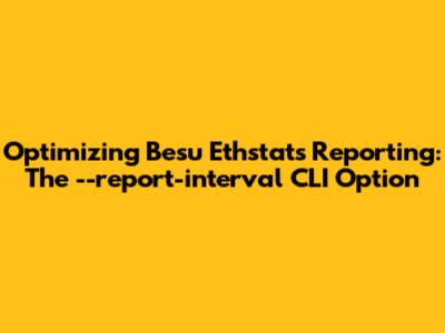 Optimizing Besu Ethstats Reporting: The `--report-interval` CLI Option