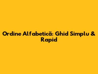 Ordine Alfabetică: Ghid Simplu & Rapid