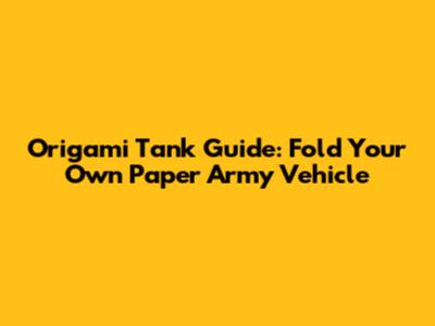 Origami Tank Guide: Fold Your Own Paper Army Vehicle