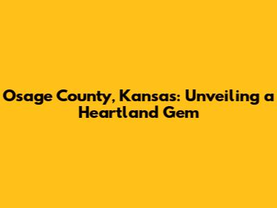 Osage County, Kansas: Unveiling a Heartland Gem