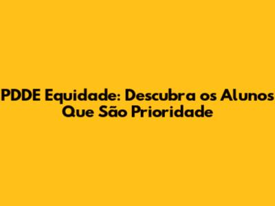 PDDE Equidade: Descubra os Alunos Que São Prioridade