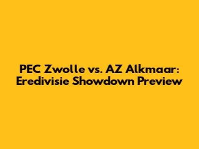 PEC Zwolle vs. AZ Alkmaar: Eredivisie Showdown Preview