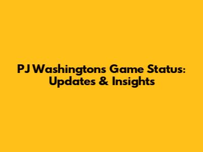 PJ Washington's Game Status: Updates & Insights