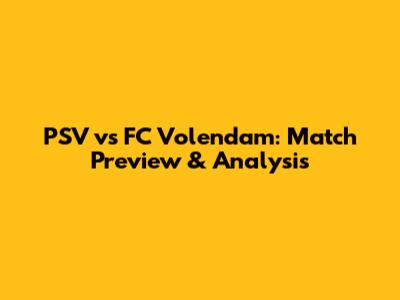 PSV vs FC Volendam: Match Preview & Analysis