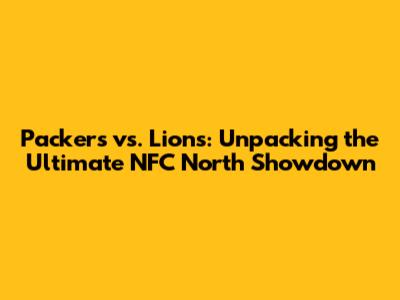 Packers vs. Lions: Unpacking the Ultimate NFC North Showdown