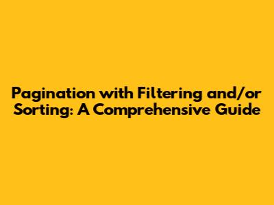 Pagination with Filtering and/or Sorting: A Comprehensive Guide