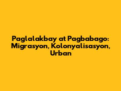 Paglalakbay at Pagbabago: Migrasyon, Kolonyalisasyon, Urban