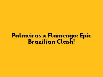 Palmeiras x Flamengo: Epic Brazilian Clash!