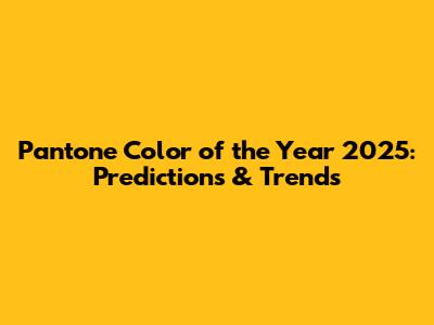 Pantone Color of the Year 2025: Predictions & Trends