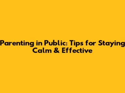 Parenting in Public: Tips for Staying Calm & Effective