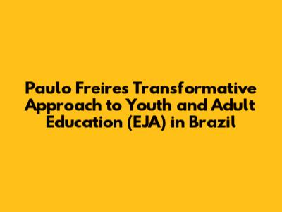 Paulo Freire's Transformative Approach to Youth and Adult Education (EJA) in Brazil