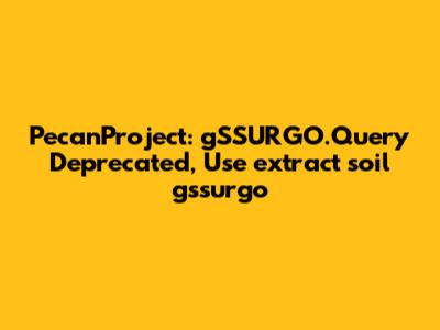 PecanProject: gSSURGO.Query Deprecated, Use `extract_soil_gssurgo`