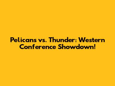 Pelicans vs. Thunder: Western Conference Showdown!