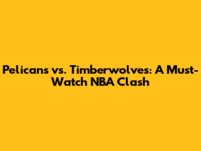 Pelicans vs. Timberwolves: A Must-Watch NBA Clash