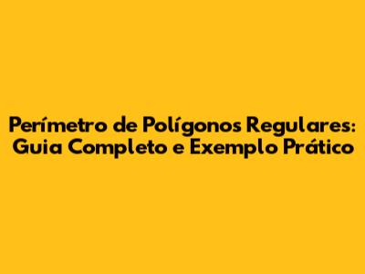 Perímetro de Polígonos Regulares: Guia Completo e Exemplo Prático