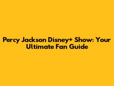 Percy Jackson Disney+ Show: Your Ultimate Fan Guide