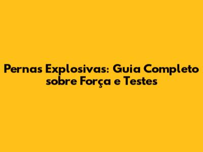 Pernas Explosivas: Guia Completo sobre Força e Testes