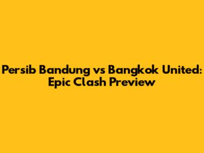 Persib Bandung vs Bangkok United: Epic Clash Preview