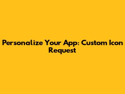 Personalize Your App: Custom Icon Request