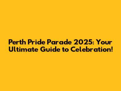Perth Pride Parade 2025: Your Ultimate Guide to Celebration!