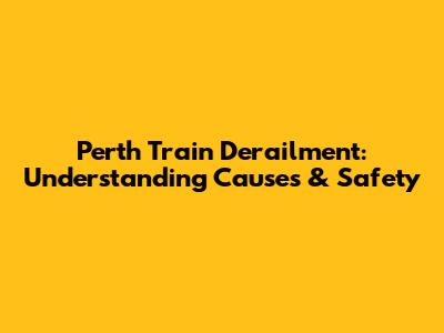 Perth Train Derailment: Understanding Causes & Safety