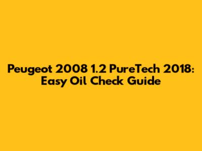 Peugeot 2008 1.2 PureTech 2018: Easy Oil Check Guide