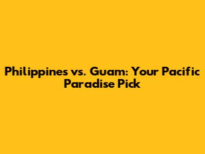 Philippines vs. Guam: Your Pacific Paradise Pick