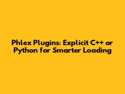 Phlex Plugins: Explicit C++ or Python for Smarter Loading
