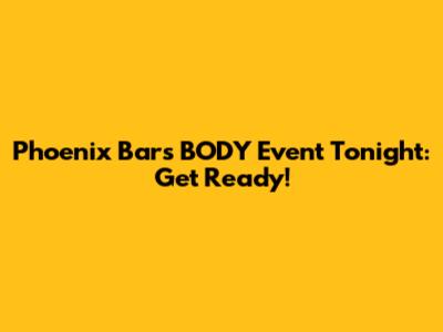 Phoenix Bar's BODY Event Tonight: Get Ready!