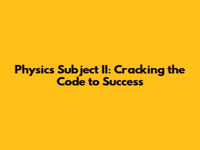 Physics Subject II: Cracking the Code to Success