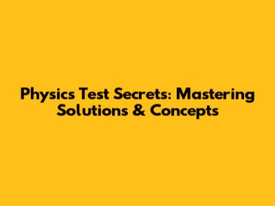 Physics Test Secrets: Mastering Solutions & Concepts