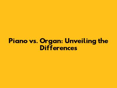 Piano vs. Organ: Unveiling the Differences