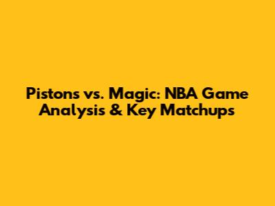 Pistons vs. Magic: NBA Game Analysis & Key Matchups