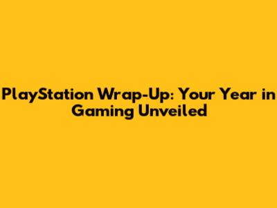 PlayStation Wrap-Up: Your Year in Gaming Unveiled