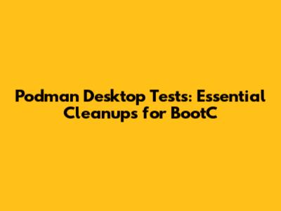 Podman Desktop Tests: Essential Cleanups for BootC