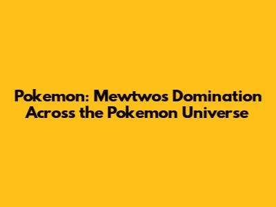 Pokemon: Mewtwo's Domination Across the Pokemon Universe
