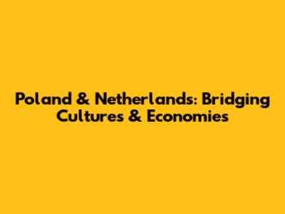 Poland & Netherlands: Bridging Cultures & Economies