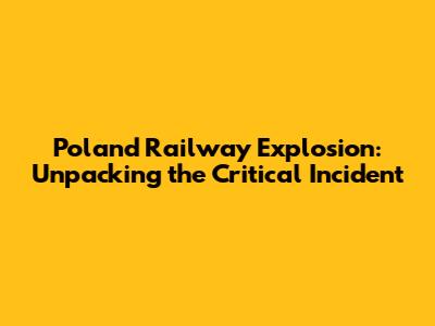Poland Railway Explosion: Unpacking the Critical Incident
