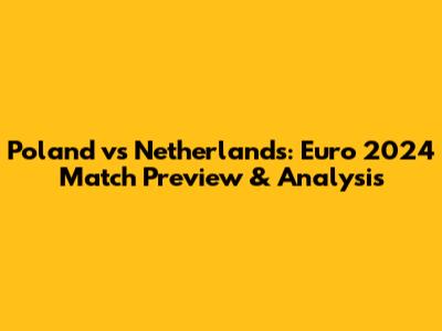 Poland vs Netherlands: Euro 2024 Match Preview & Analysis
