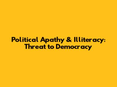 Political Apathy & Illiteracy: Threat to Democracy