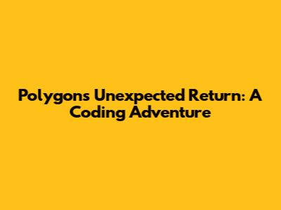 Polygons' Unexpected Return: A Coding Adventure