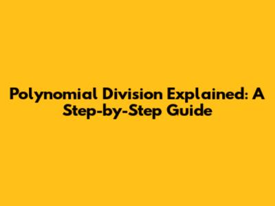 Polynomial Division Explained: A Step-by-Step Guide