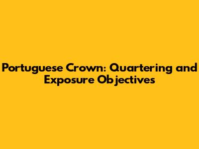 Portuguese Crown: Quartering and Exposure Objectives