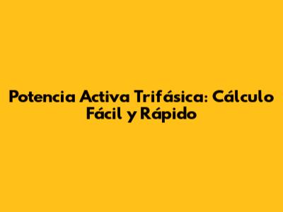 Potencia Activa Trifásica: Cálculo Fácil y Rápido