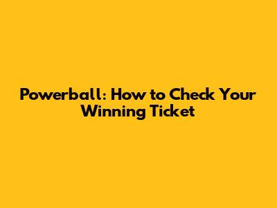 Powerball: How to Check Your Winning Ticket