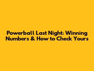 Powerball Last Night: Winning Numbers & How to Check Yours