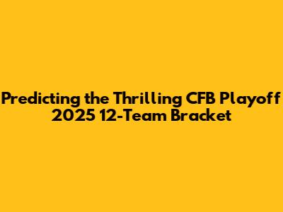 Predicting the Thrilling CFB Playoff 2025 12-Team Bracket