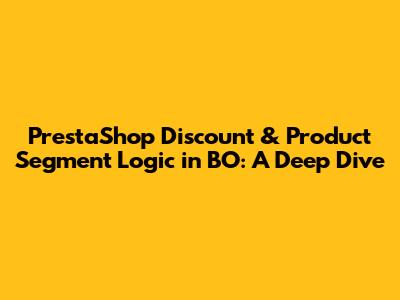 PrestaShop Discount & Product Segment Logic in BO: A Deep Dive