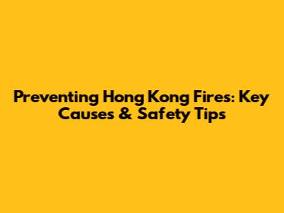 Preventing Hong Kong Fires: Key Causes & Safety Tips