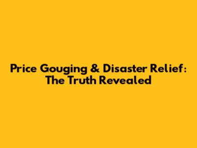 Price Gouging & Disaster Relief: The Truth Revealed